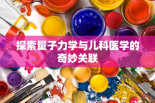 探索量子力学与儿科医学的奇妙关联