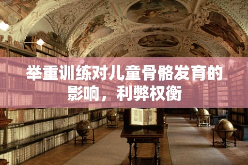 举重训练对儿童骨骼发育的影响，利弊权衡