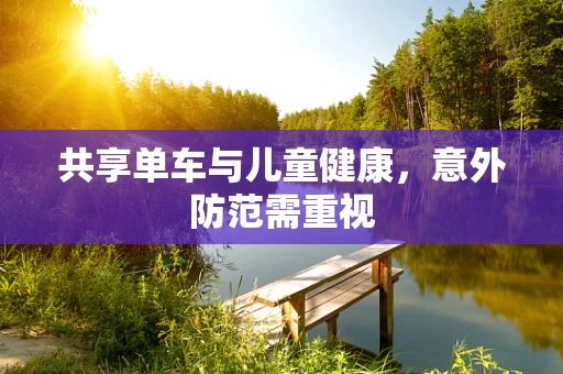 共享单车与儿童健康，意外防范需重视
