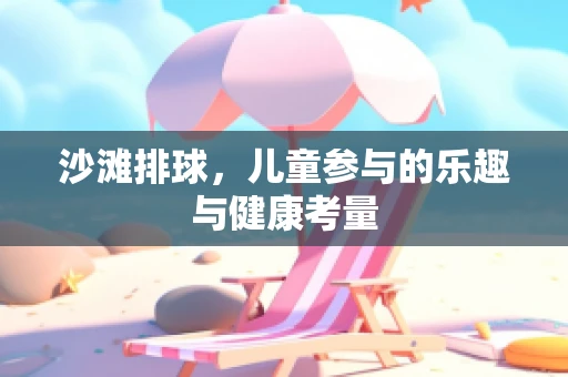 沙滩排球，儿童参与的乐趣与健康考量