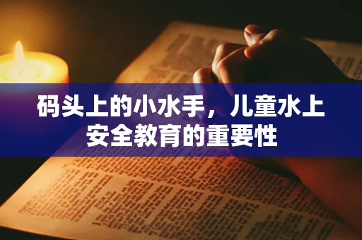 码头上的小水手，儿童水上安全教育的重要性