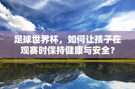 足球世界杯，如何让孩子在观赛时保持健康与安全？