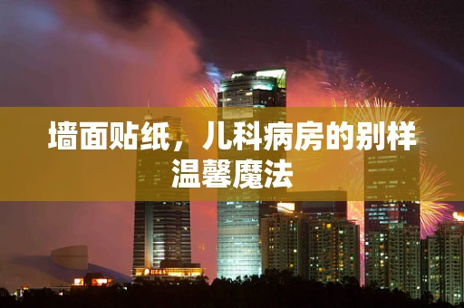墙面贴纸，儿科病房的别样温馨魔法