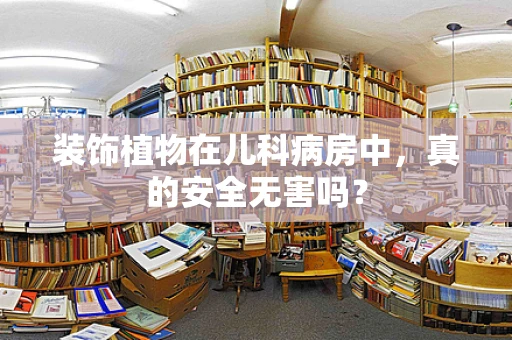 装饰植物在儿科病房中，真的安全无害吗？