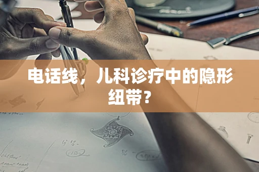 电话线，儿科诊疗中的隐形纽带？