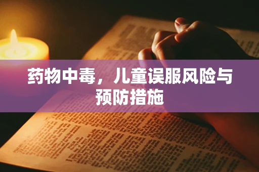 药物中毒，儿童误服风险与预防措施