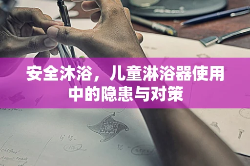 安全沐浴，儿童淋浴器使用中的隐患与对策