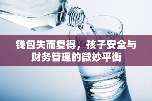 钱包失而复得，孩子安全与财务管理的微妙平衡