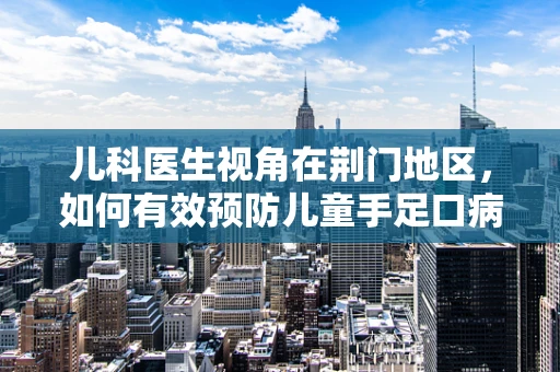 儿科医生视角在荆门地区，如何有效预防儿童手足口病的流行？