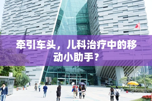 牵引车头，儿科治疗中的移动小助手？