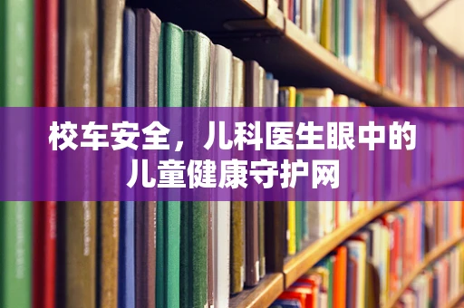 校车安全，儿科医生眼中的儿童健康守护网
