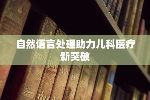 自然语言处理助力儿科医疗新突破