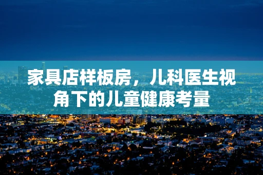家具店样板房，儿科医生视角下的儿童健康考量