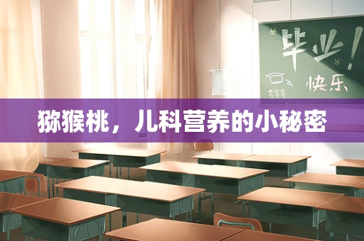 猕猴桃，儿科营养的小秘密