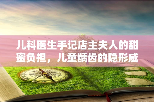 儿科医生手记店主夫人的甜蜜负担，儿童龋齿的隐形威胁