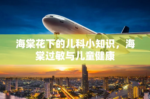 海棠花下的儿科小知识，海棠过敏与儿童健康