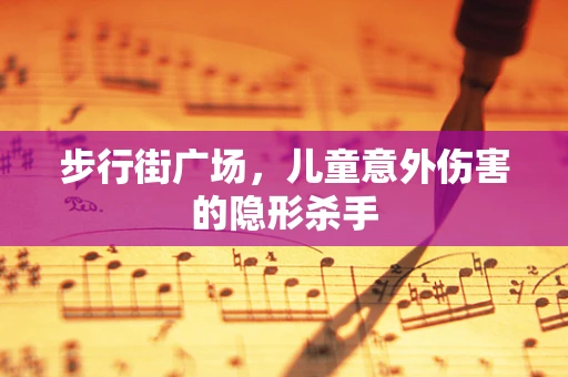 步行街广场，儿童意外伤害的隐形杀手