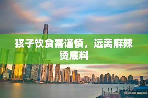 孩子饮食需谨慎，远离麻辣烫底料