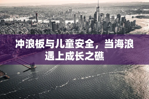 冲浪板与儿童安全，当海浪遇上成长之礁