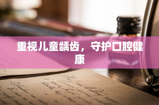 重视儿童龋齿，守护口腔健康