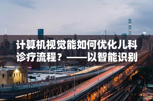 计算机视觉能如何优化儿科诊疗流程？——以智能识别症状为切入点