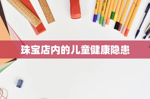 珠宝店内的儿童健康隐患