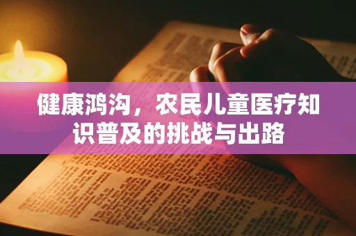 健康鸿沟，农民儿童医疗知识普及的挑战与出路