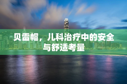 贝雷帽，儿科治疗中的安全与舒适考量