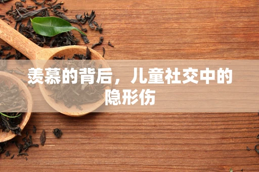 羡慕的背后，儿童社交中的隐形伤