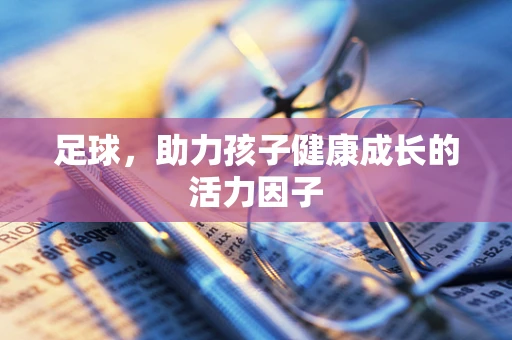 足球，助力孩子健康成长的活力因子