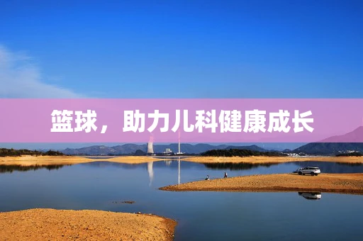 篮球，助力儿科健康成长