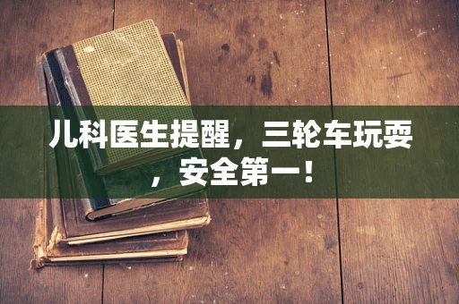 儿科医生提醒，三轮车玩耍，安全第一！