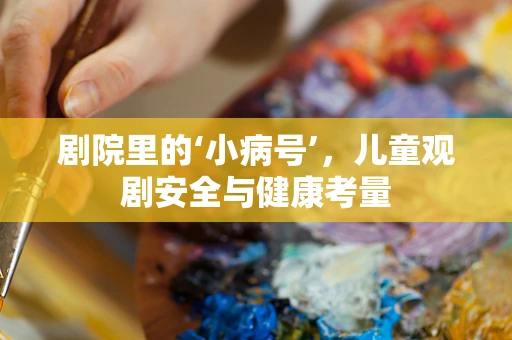 剧院里的‘小病号’，儿童观剧安全与健康考量