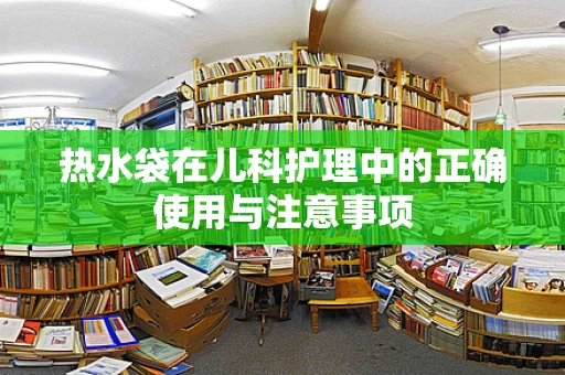热水袋在儿科护理中的正确使用与注意事项