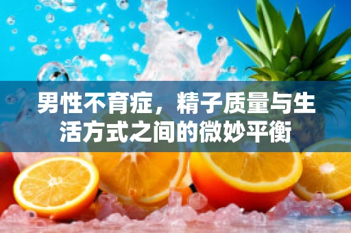 男性不育症，精子质量与生活方式之间的微妙平衡