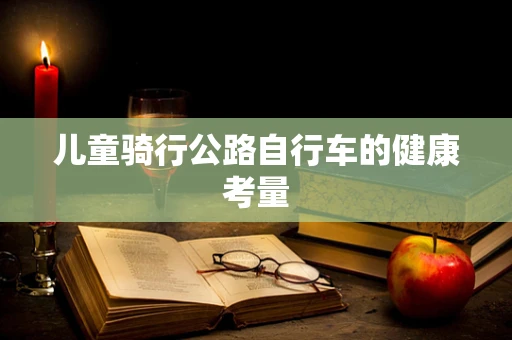 儿童骑行公路自行车的健康考量