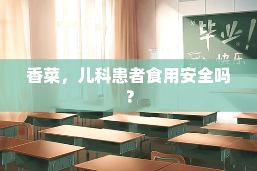 香菜，儿科患者食用安全吗？