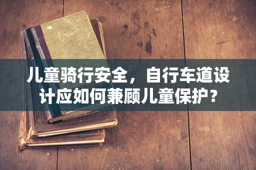 儿童骑行安全，自行车道设计应如何兼顾儿童保护？
