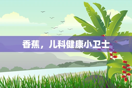 香蕉，儿科健康小卫士