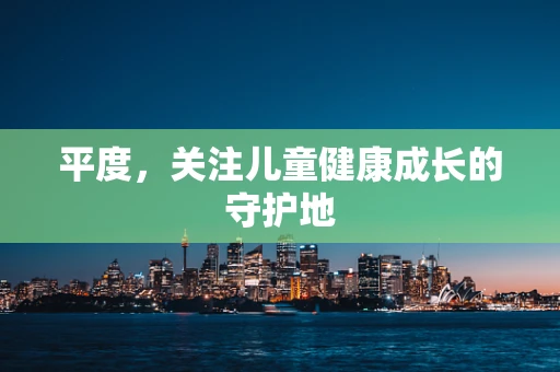 平度，关注儿童健康成长的守护地