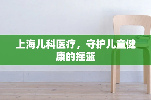 上海儿科医疗，守护儿童健康的摇篮