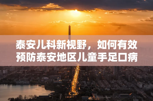 泰安儿科新视野，如何有效预防泰安地区儿童手足口病的流行？