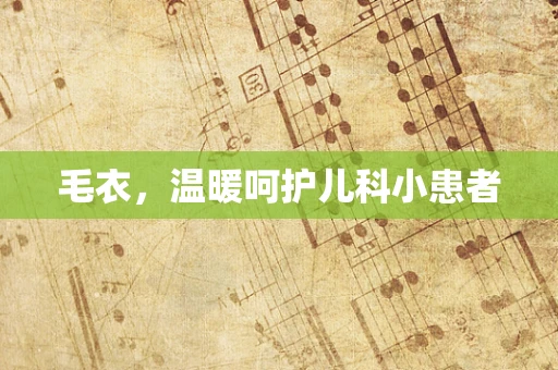 毛衣，温暖呵护儿科小患者