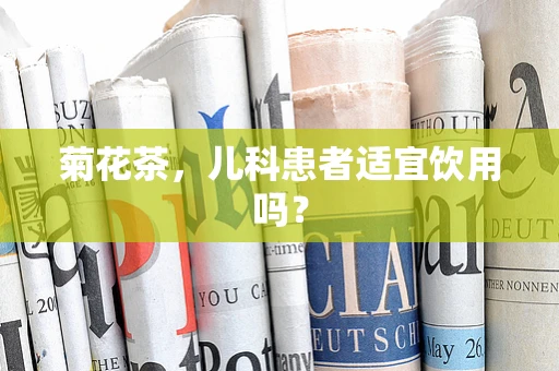 菊花茶，儿科患者适宜饮用吗？