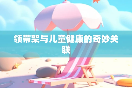 领带架与儿童健康的奇妙关联