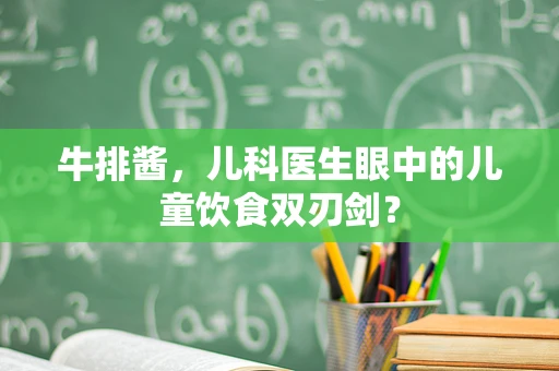 牛排酱，儿科医生眼中的儿童饮食双刃剑？