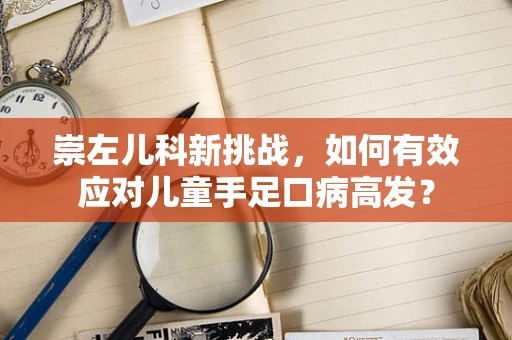 崇左儿科新挑战，如何有效应对儿童手足口病高发？