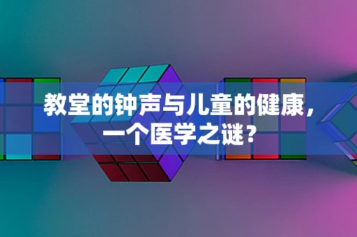 教堂的钟声与儿童的健康，一个医学之谜？
