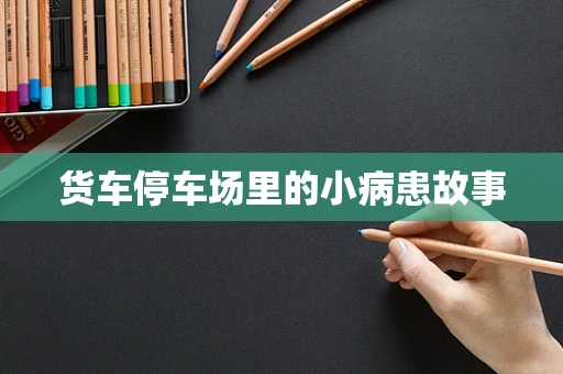 货车停车场里的小病患故事