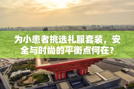 为小患者挑选礼服套装，安全与时尚的平衡点何在？